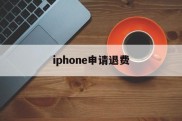 iphone申请退费(iphone怎么申请退费)