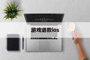 游戏退款ios(游戏退款后账号会怎样)