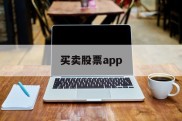 买卖股票app(买卖股票怎么收取手续费)