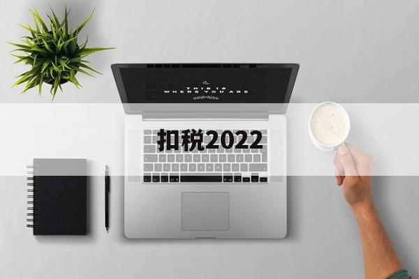 扣税2022(扣税2022标准)