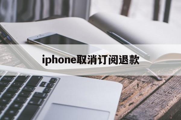 iphone取消订阅退款的简单介绍