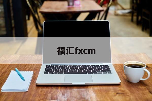 福汇fxcm(福汇fxcm中文网)