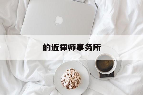 的近律师事务所(的近律师事务所怎么样)